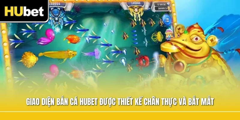 Giao diện bắn cá Hubet được thiết kế chân thực và bắt mắt