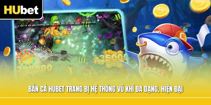 Bắn cá Hubet trang bị hệ thống vũ khí đa dạng, hiện đại