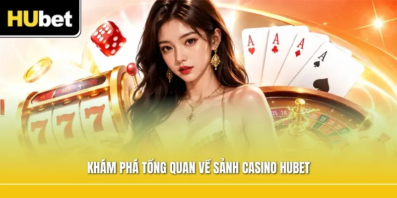 Khám phá tổng quan về sảnh casino Hubet