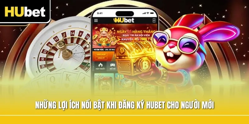 Những lợi ích nổi bật khi đăng ký Hubet cho người mới