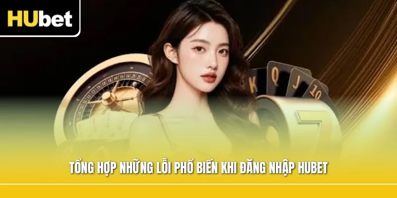 Tổng hợp những lỗi phổ biến khi đăng nhập Hubet