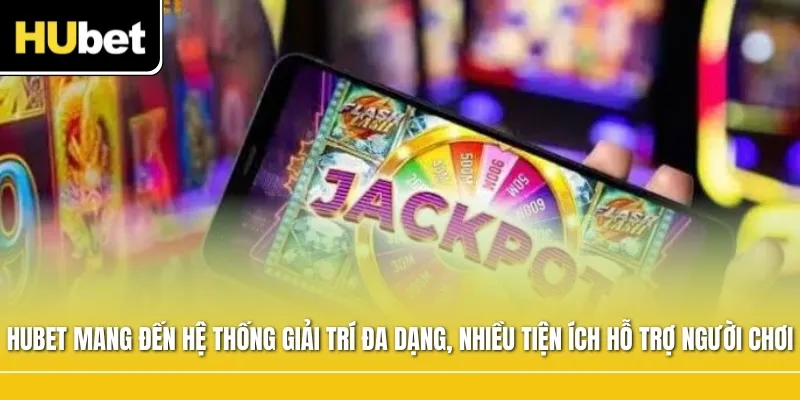 Hubet mang đến hệ thống giải trí đa dạng với nhiều tiện ích hỗ trợ người chơi
