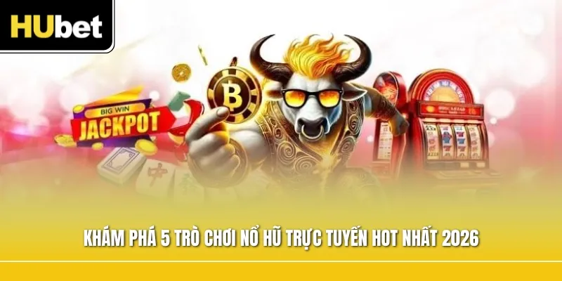 Khám phá 5 trò chơi nổ hũ trực tuyến hot nhất 2026