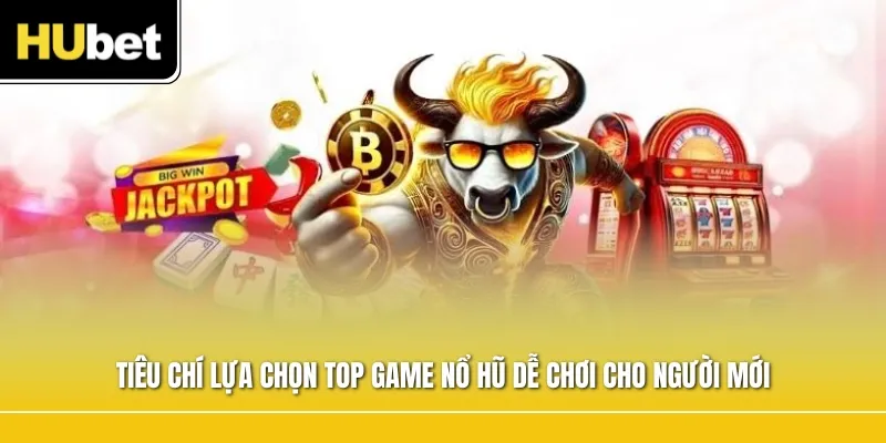 Tiêu chí lựa chọn top game nổ hũ dễ chơi cho người mới