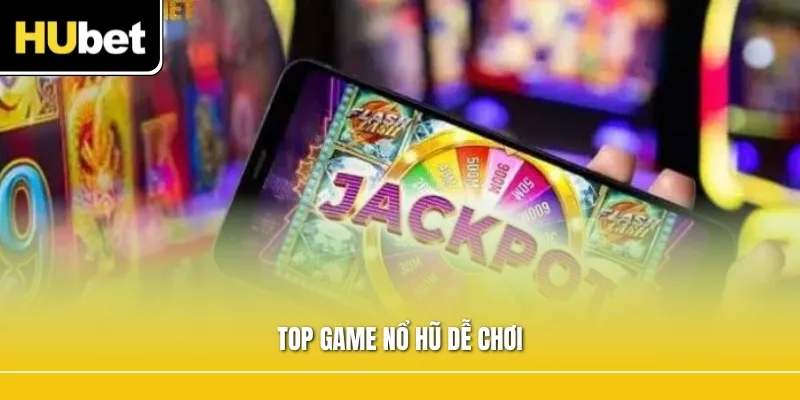 Top Game Nổ Hũ Dễ Chơi